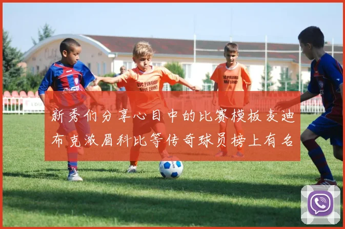新秀们分享心目中的比赛模板麦迪布克浓眉科比等传奇球员榜上有名