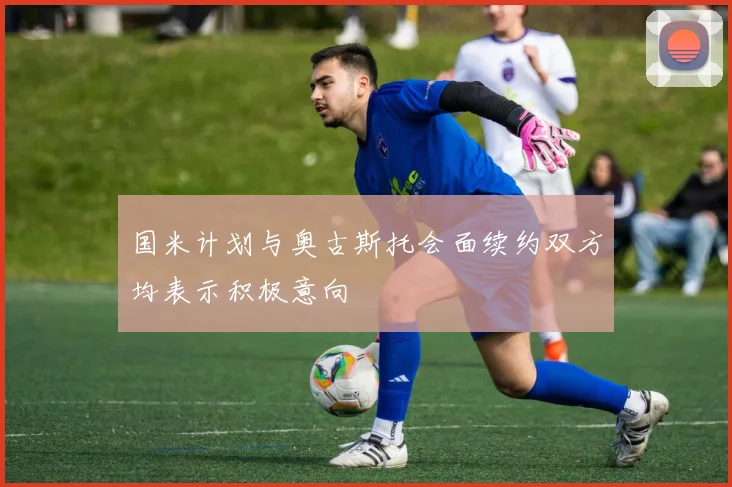 国米计划与奥古斯托会面续约双方均表示积极意向