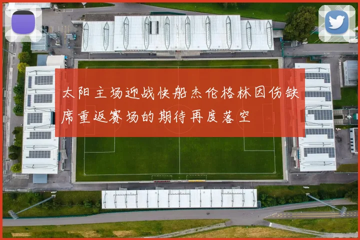 太阳主场迎战快船杰伦格林因伤缺席重返赛场的期待再度落空