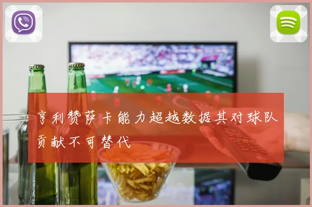 亨利赞萨卡能力超越数据其对球队贡献不可替代