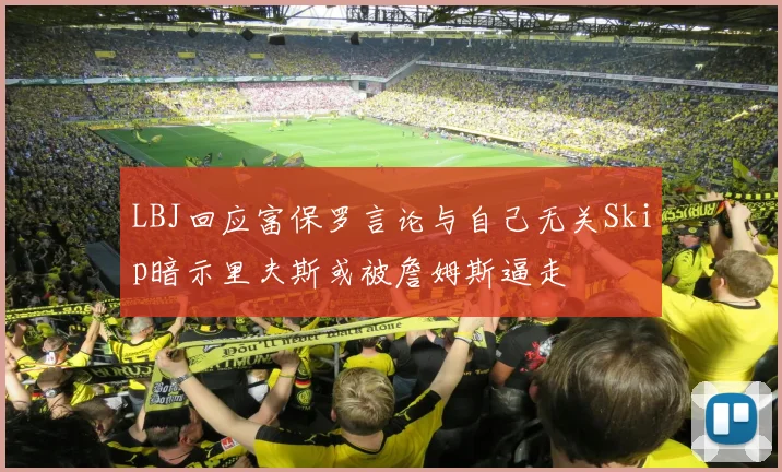 LBJ回应富保罗言论与自己无关Skip暗示里夫斯或被詹姆斯逼走