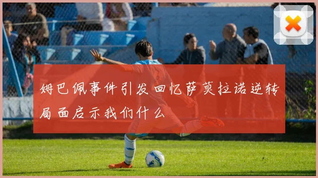 姆巴佩事件引发回忆萨莫拉诺逆转局面启示我们什么