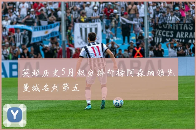 英超历史5月积分排行榜阿森纳领先曼城名列第五