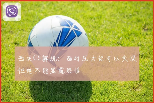 西决G6解说：面对压力你可以失误但绝不能显露恐惧