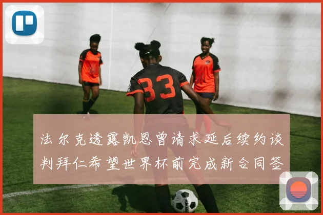 法尔克透露凯恩曾请求延后续约谈判拜仁希望世界杯前完成新合同签署