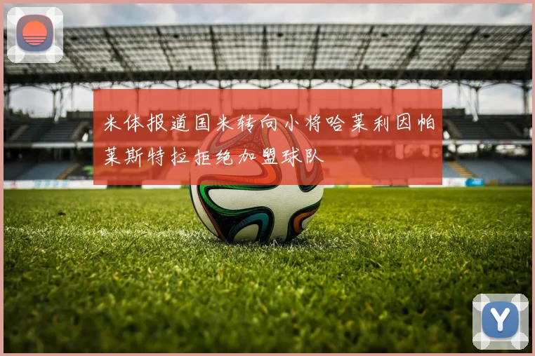 米体报道国米转向小将哈莱利因帕莱斯特拉拒绝加盟球队