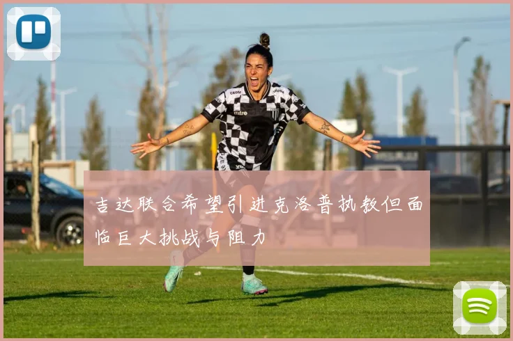 吉达联合希望引进克洛普执教但面临巨大挑战与阻力