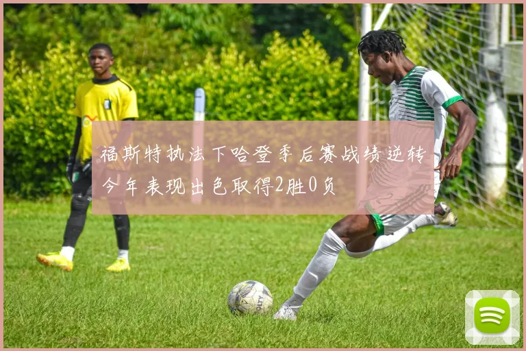 福斯特执法下哈登季后赛战绩逆转今年表现出色取得2胜0负