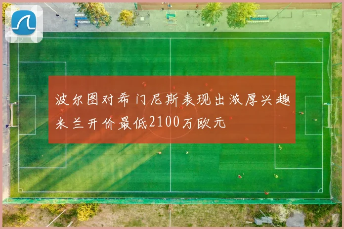 波尔图对希门尼斯表现出浓厚兴趣米兰开价最低2100万欧元