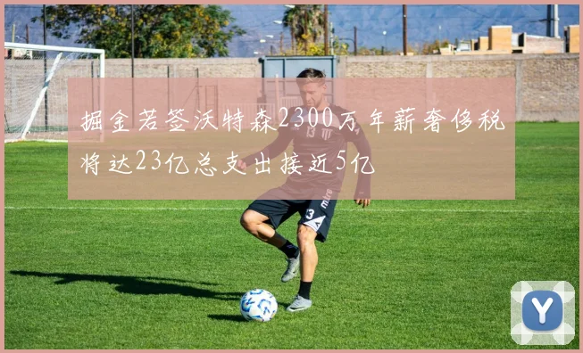 掘金若签沃特森2300万年薪奢侈税将达23亿总支出接近5亿